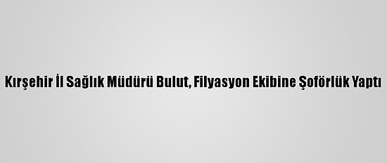 Kırşehir İl Sağlık Müdürü Bulut, Filyasyon Ekibine Şoförlük Yaptı