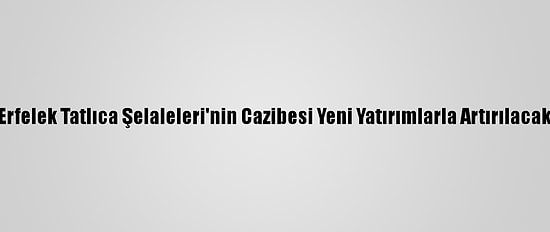 Erfelek Tatlıca Şelaleleri'nin Cazibesi Yeni Yatırımlarla Artırılacak
