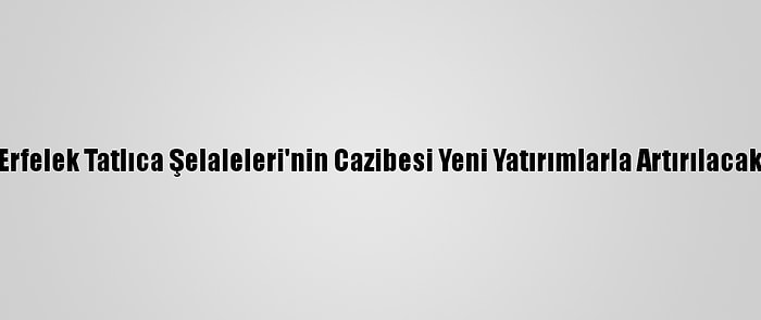 Erfelek Tatlıca Şelaleleri'nin Cazibesi Yeni Yatırımlarla Artırılacak