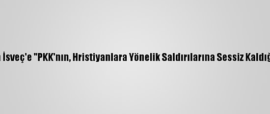 Asurilerden İsveç'e "PKK'nın, Hristiyanlara Yönelik Saldırılarına Sessiz Kaldığı" Eleştirisi