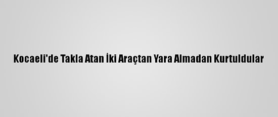 Kocaeli'de Takla Atan İki Araçtan Yara Almadan Kurtuldular