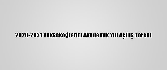 2020-2021 Yükseköğretim Akademik Yılı Açılış Töreni