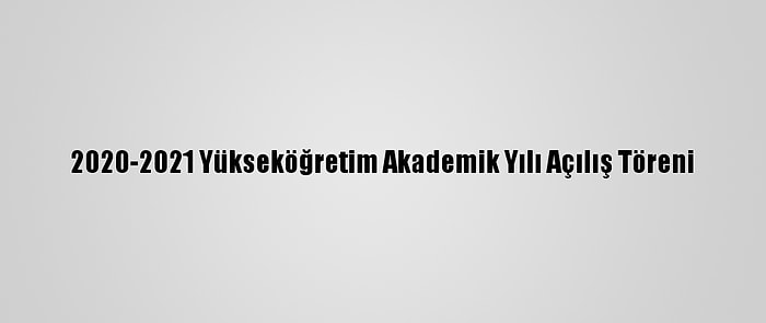 2020-2021 Yükseköğretim Akademik Yılı Açılış Töreni