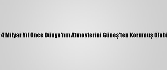 Ay, 4 Milyar Yıl Önce Dünya'nın Atmosferini Güneş'ten Korumuş Olabilir