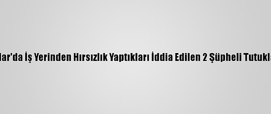 Avcılar'da İş Yerinden Hırsızlık Yaptıkları İddia Edilen 2 Şüpheli Tutuklandı