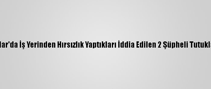 Avcılar'da İş Yerinden Hırsızlık Yaptıkları İddia Edilen 2 Şüpheli Tutuklandı