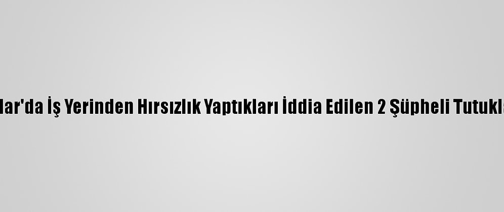 Avcılar'da İş Yerinden Hırsızlık Yaptıkları İddia Edilen 2 Şüpheli Tutuklandı