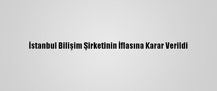 İstanbul Bilişim Şirketinin İflasına Karar Verildi