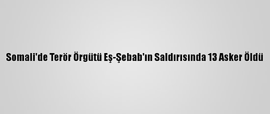 Somali'de Terör Örgütü Eş-Şebab'ın Saldırısında 13 Asker Öldü