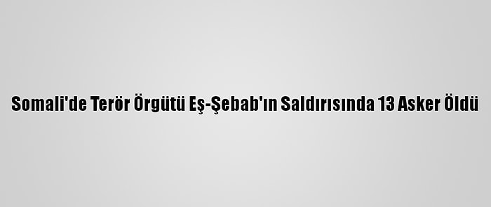 Somali'de Terör Örgütü Eş-Şebab'ın Saldırısında 13 Asker Öldü