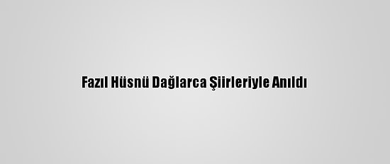 Fazıl Hüsnü Dağlarca Şiirleriyle Anıldı