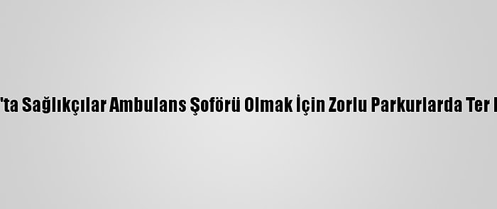 Sivas'ta Sağlıkçılar Ambulans Şoförü Olmak İçin Zorlu Parkurlarda Ter Döktü