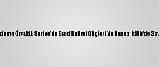 İnsan Hakları İzleme Örgütü: Suriye'de Esed Rejimi Güçleri Ve Rusya, İdlib'de Savaş Suçu İşledi