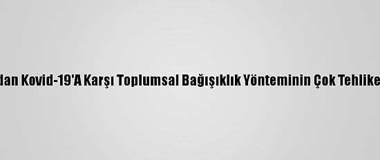 Bilim İnsanlarından Kovid-19'A Karşı Toplumsal Bağışıklık Yönteminin Çok Tehlikeli Olduğu Uyarısı