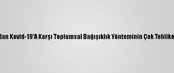 Bilim İnsanlarından Kovid-19'A Karşı Toplumsal Bağışıklık Yönteminin Çok Tehlikeli Olduğu Uyarısı