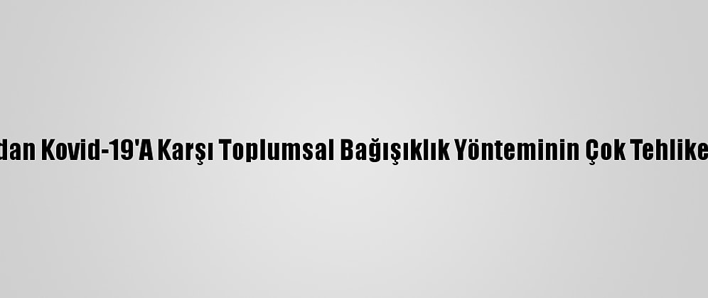 Bilim İnsanlarından Kovid-19'A Karşı Toplumsal Bağışıklık Yönteminin Çok Tehlikeli Olduğu Uyarısı