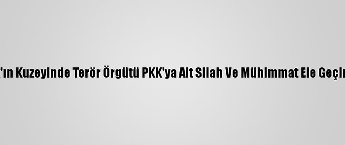 Irak'ın Kuzeyinde Terör Örgütü PKK'ya Ait Silah Ve Mühimmat Ele Geçirildi