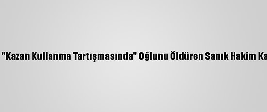 Bursa'da "Kazan Kullanma Tartışmasında" Oğlunu Öldüren Sanık Hakim Karşısında