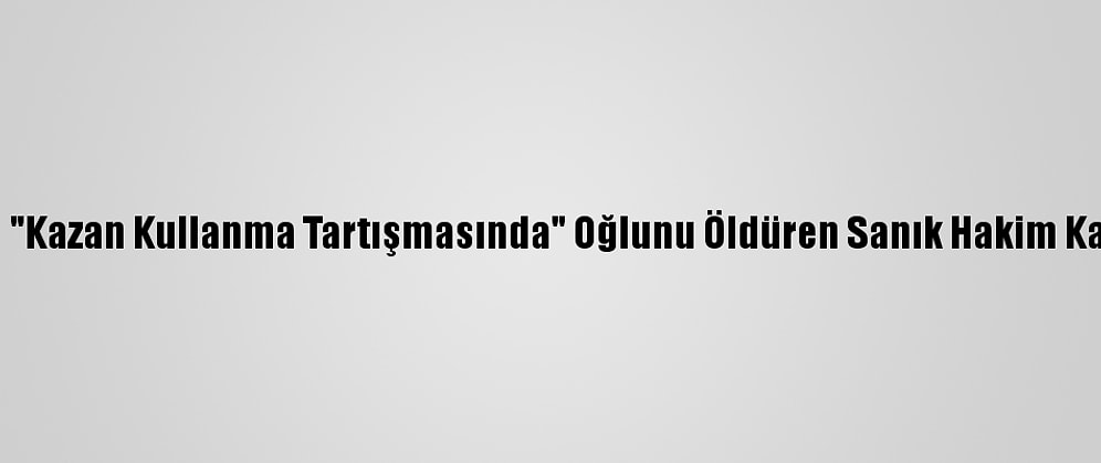 Bursa'da "Kazan Kullanma Tartışmasında" Oğlunu Öldüren Sanık Hakim Karşısında