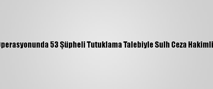 İzmir'deki Fetö Operasyonunda 53 Şüpheli Tutuklama Talebiyle Sulh Ceza Hakimliğine Sevk Edildi