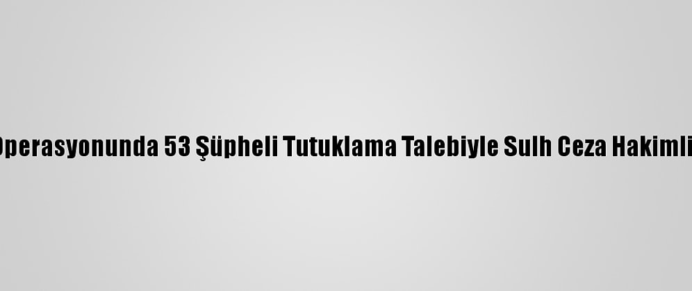İzmir'deki Fetö Operasyonunda 53 Şüpheli Tutuklama Talebiyle Sulh Ceza Hakimliğine Sevk Edildi