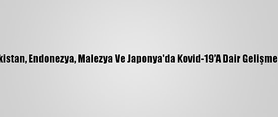 Pakistan, Endonezya, Malezya Ve Japonya'da Kovid-19’A Dair Gelişmeler