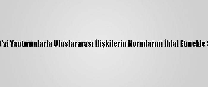 Çin, ABD'yi Yaptırımlarla Uluslararası İlişkilerin Normlarını İhlal Etmekle Suçladı