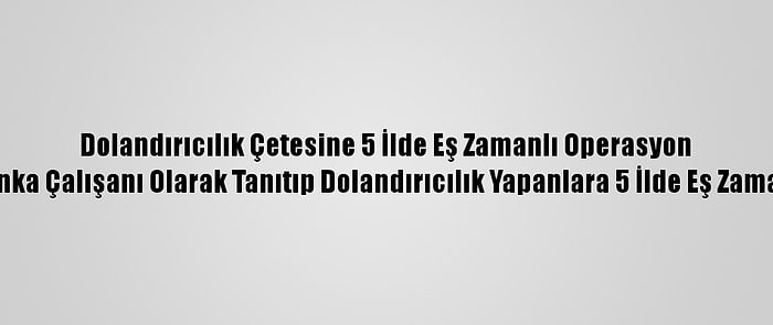 Dolandırıcılık Çetesine 5 İlde Eş Zamanlı Operasyon
Kendilerini Banka Çalışanı Olarak Tanıtıp Dolandırıcılık Yapanlara 5 İlde Eş Zamanlı Operasyon