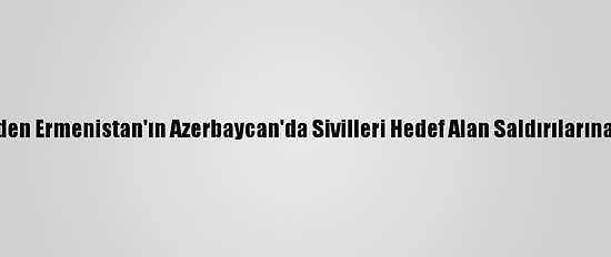 Türkiye'den Ermenistan'ın Azerbaycan'da Sivilleri Hedef Alan Saldırılarına Kınama