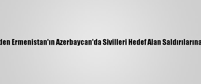 Türkiye'den Ermenistan'ın Azerbaycan'da Sivilleri Hedef Alan Saldırılarına Kınama