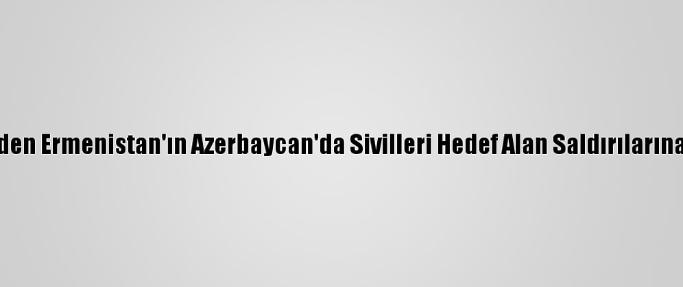Türkiye'den Ermenistan'ın Azerbaycan'da Sivilleri Hedef Alan Saldırılarına Kınama