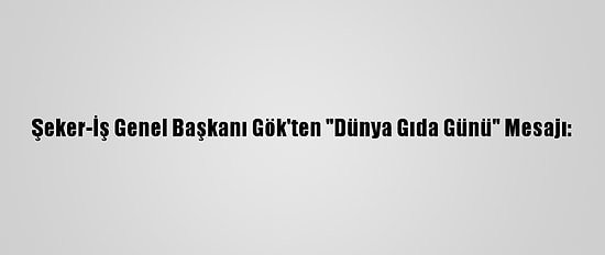 Şeker-İş Genel Başkanı Gök'ten "Dünya Gıda Günü" Mesajı: