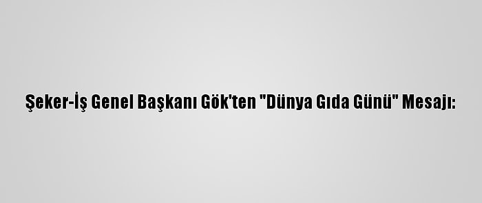 Şeker-İş Genel Başkanı Gök'ten "Dünya Gıda Günü" Mesajı: