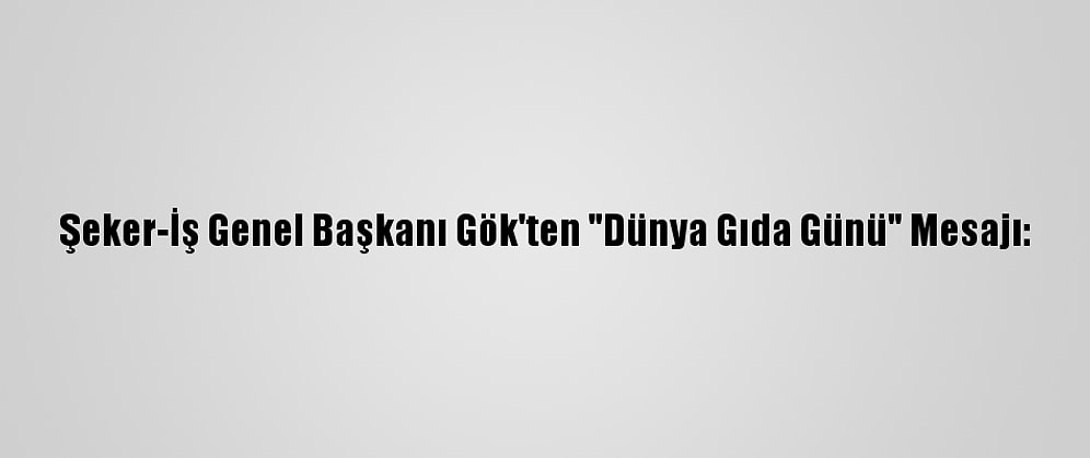 Şeker-İş Genel Başkanı Gök'ten "Dünya Gıda Günü" Mesajı: