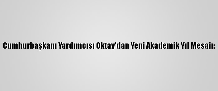 Cumhurbaşkanı Yardımcısı Oktay'dan Yeni Akademik Yıl Mesajı: