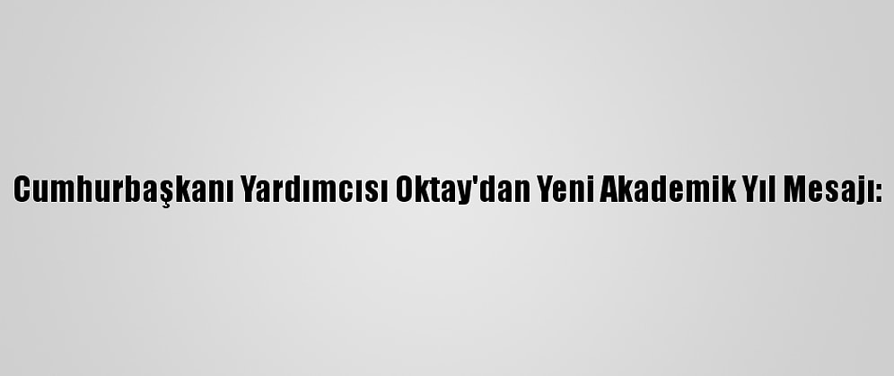 Cumhurbaşkanı Yardımcısı Oktay'dan Yeni Akademik Yıl Mesajı: