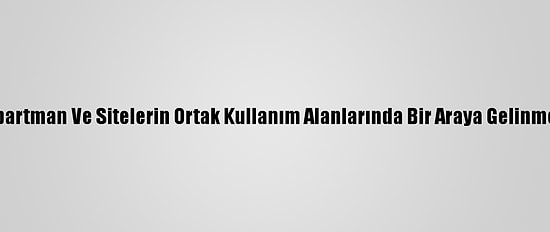 Kırıkkale'de Apartman Ve Sitelerin Ortak Kullanım Alanlarında Bir Araya Gelinmesi Yasaklandı