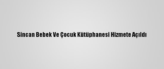 Sincan Bebek Ve Çocuk Kütüphanesi Hizmete Açıldı