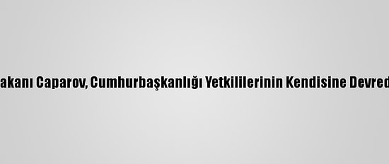 Kırgızistan Başbakanı Caparov, Cumhurbaşkanlığı Yetkililerinin Kendisine Devredildiğini Açıkladı