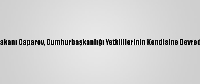 Kırgızistan Başbakanı Caparov, Cumhurbaşkanlığı Yetkililerinin Kendisine Devredildiğini Açıkladı