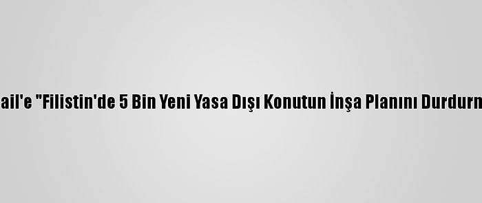 Bm'den İsrail'e "Filistin'de 5 Bin Yeni Yasa Dışı Konutun İnşa Planını Durdurma" Çağrısı