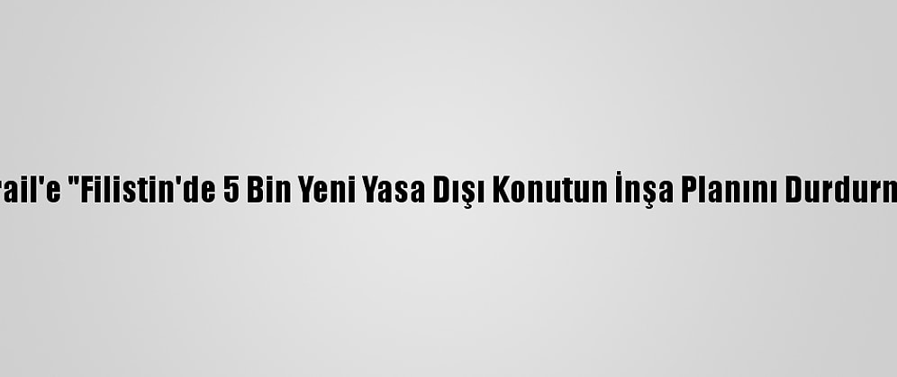 Bm'den İsrail'e "Filistin'de 5 Bin Yeni Yasa Dışı Konutun İnşa Planını Durdurma" Çağrısı