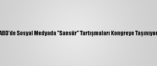 ABD'de Sosyal Medyada "Sansür" Tartışmaları Kongreye Taşınıyor