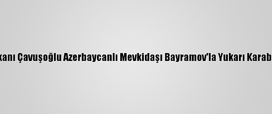 Dışişleri Bakanı Çavuşoğlu Azerbaycanlı Mevkidaşı Bayramov'la Yukarı Karabağ'ı Görüştü