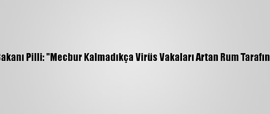 Kktc Sağlık Bakanı Pilli: "Mecbur Kalmadıkça Virüs Vakaları Artan Rum Tarafına Geçmeyin"