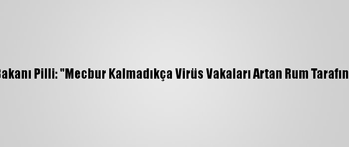 Kktc Sağlık Bakanı Pilli: "Mecbur Kalmadıkça Virüs Vakaları Artan Rum Tarafına Geçmeyin"