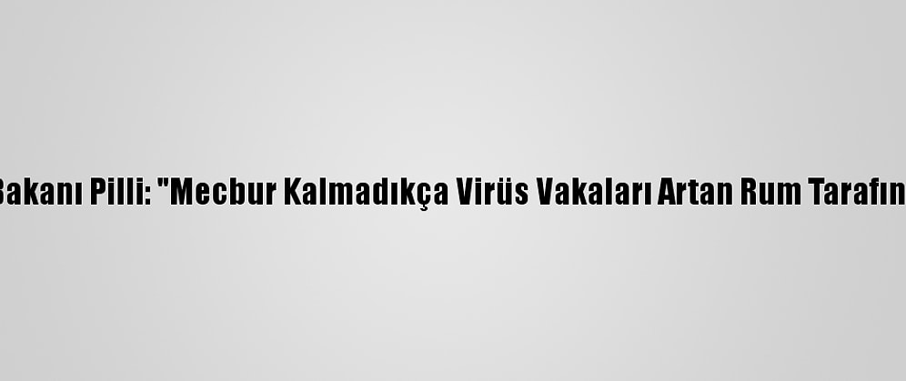 Kktc Sağlık Bakanı Pilli: "Mecbur Kalmadıkça Virüs Vakaları Artan Rum Tarafına Geçmeyin"