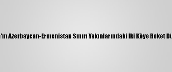 İran'ın Azerbaycan-Ermenistan Sınırı Yakınlarındaki İki Köye Roket Düştü