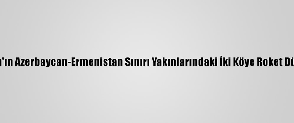 İran'ın Azerbaycan-Ermenistan Sınırı Yakınlarındaki İki Köye Roket Düştü
