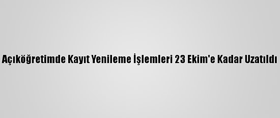Açıköğretimde Kayıt Yenileme İşlemleri 23 Ekim'e Kadar Uzatıldı